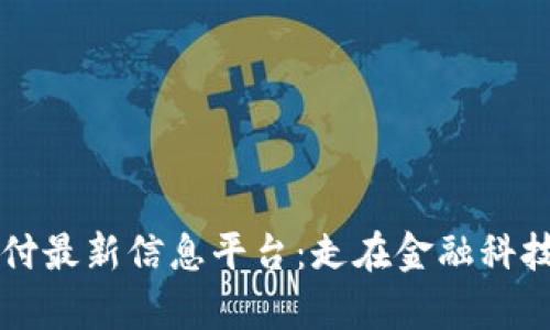 区块链支付最新信息平台：走在金融科技的最前沿
