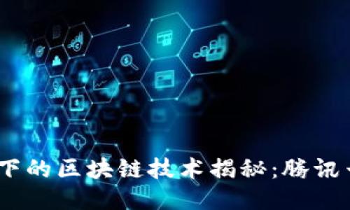  腾讯旗下的区块链技术揭秘：腾讯云区块链