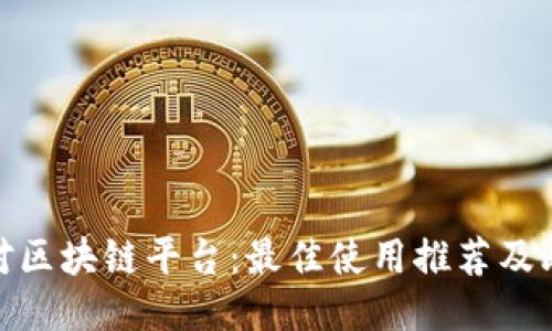 选对区块链平台：最佳使用推荐及比较