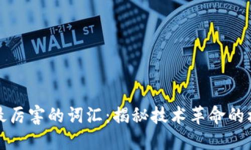 区块链最厉害的词汇：揭秘技术革命的核心概念