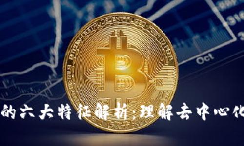 区块链的六大特征解析：理解去中心化的未来