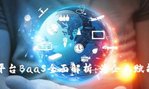 区块链开放平台BaaS全面解析：为企业赋能的未来技术