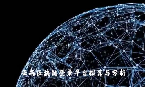 云南区块链登录平台推荐与分析
