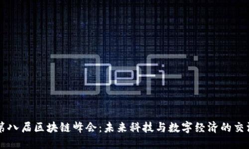 第八届区块链峰会：未来科技与数字经济的交汇