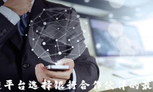 
区块链平台选择银行合作伙伴的最佳实践