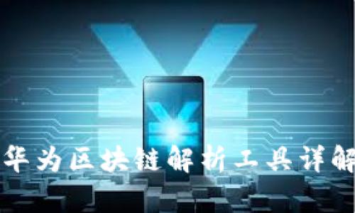 华为区块链解析工具详解