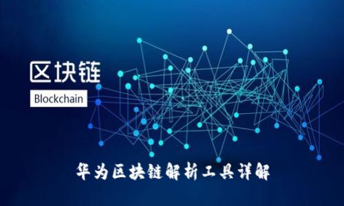 华为区块链解析工具详解