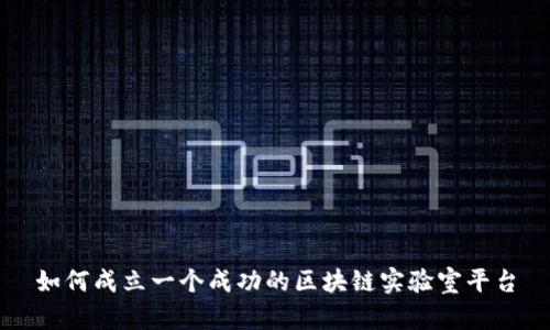 如何成立一个成功的区块链实验室平台