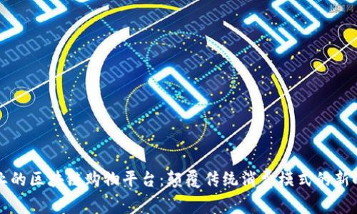 专业的区块链购物平台：颠覆传统消费模式的新时代