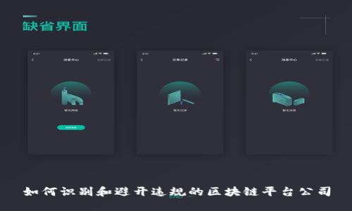 如何识别和避开违规的区块链平台公司