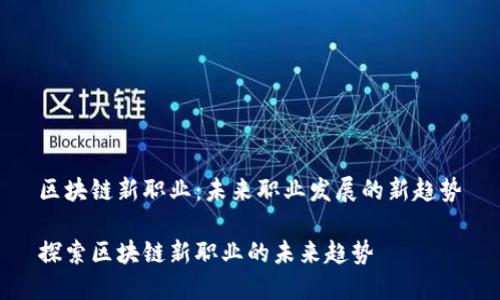 区块链新职业：未来职业发展的新趋势

探索区块链新职业的未来趋势