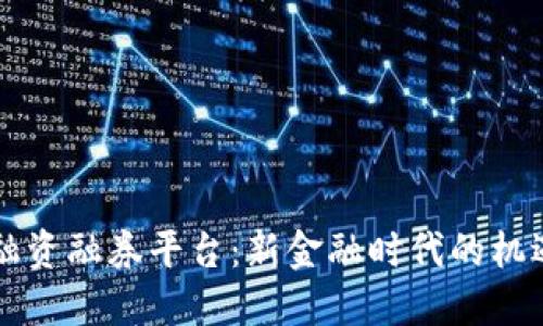 区块链融资融券平台：新金融时代的机遇与挑战