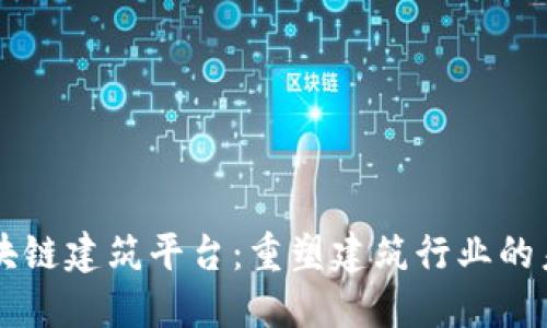 区块链建筑平台：重塑建筑行业的未来