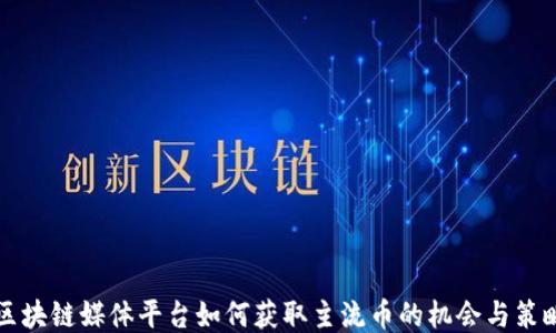
区块链媒体平台如何获取主流币的机会与策略