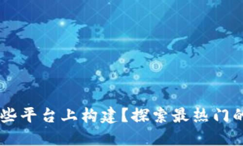 区块链在哪些平台上构建？探索最热门的区块链平台
