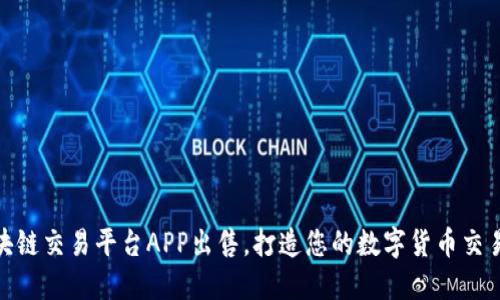 优质区块链交易平台APP出售，打造您的数字货币交易新机会