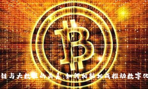 区块链与大数据的关系：如何相辅相成推动数字化转型