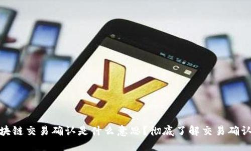 : 区块链交易确认是什么意思？彻底了解交易确认机制