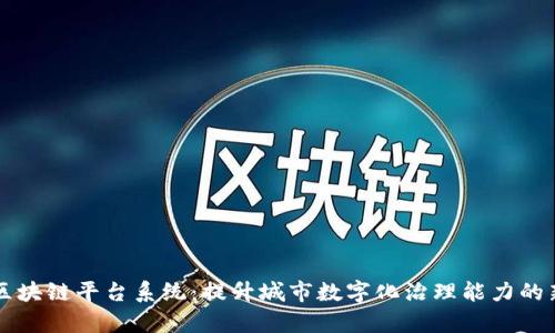 青岛区块链平台系统：提升城市数字化治理能力的新引擎
