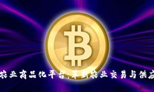 区块链农业商品化平台：革新农业交易与供应链管理