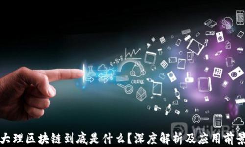 
大理区块链到底是什么？深度解析及应用前景