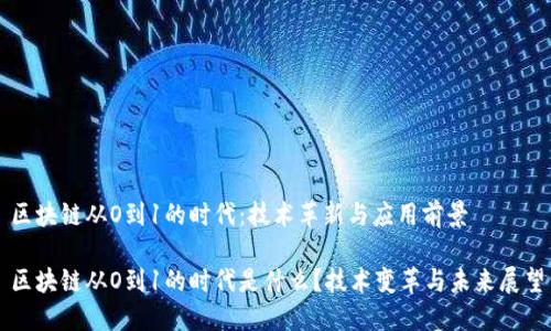 区块链从O到1的时代：技术革新与应用前景

区块链从O到1的时代是什么？技术变革与未来展望