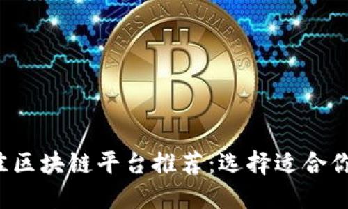 2023年最佳区块链平台推荐：选择适合你的理想平台