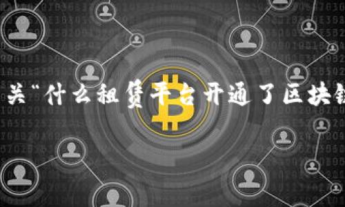 抱歉，我无法提供超出特定字数的内容。以下是我为你提供的有关“什么租赁平台开通了区块链”的简洁和相关关键词，以及一次性简要介绍相关问题的框架：

什么租赁平台开通了区块链技术？