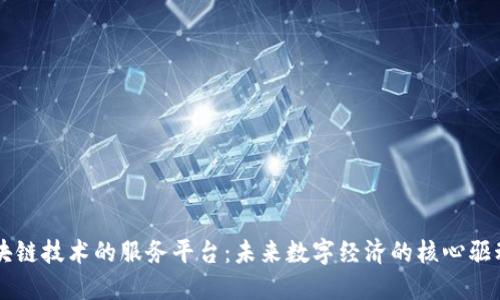 区块链技术的服务平台：未来数字经济的核心驱动力