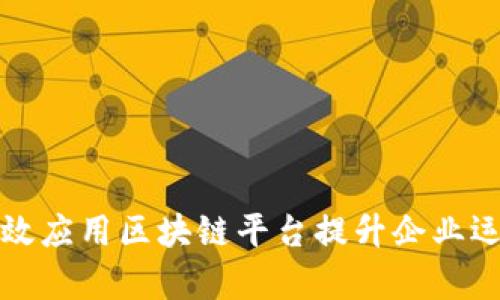 如何有效应用区块链平台提升企业运营效率