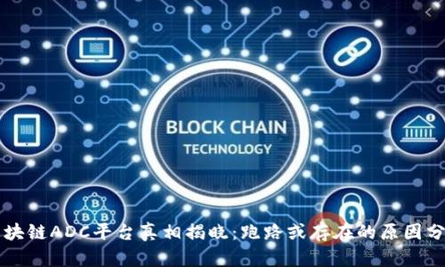 区块链ADC平台真相揭晓：跑路或存在的原因分析