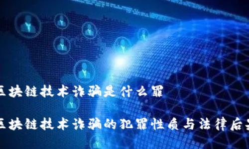 区块链技术诈骗是什么罪

区块链技术诈骗的犯罪性质与法律后果