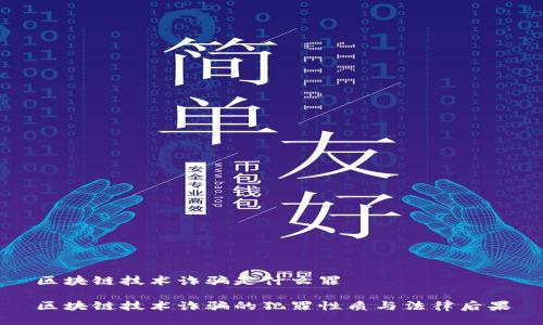 区块链技术诈骗是什么罪

区块链技术诈骗的犯罪性质与法律后果