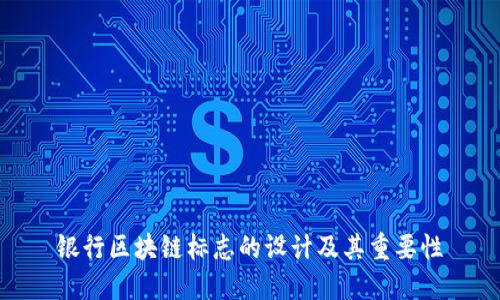 银行区块链标志的设计及其重要性
