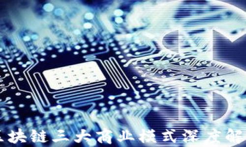 
区块链三大商业模式深度解析