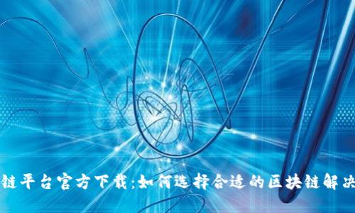 区块链平台官方下载：如何选择合适的区块链解决方案