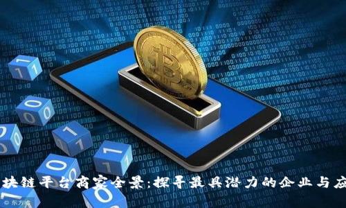 区块链平台商家全景：探寻最具潜力的企业与应用