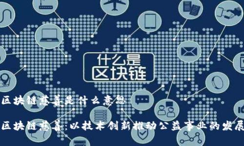 区块链慈善是什么意思

区块链慈善：以技术创新推动公益事业的发展