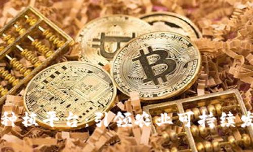区块链治沙种植平台：引领农业可持续发展的新潮流