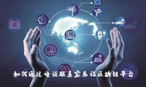 如何通过电话联系家乐福区块链平台