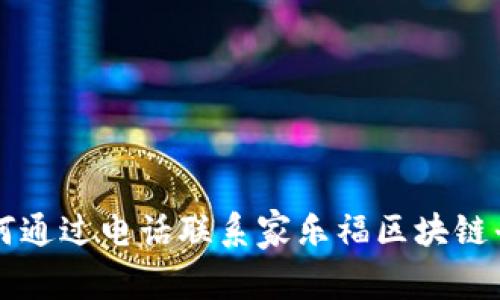 如何通过电话联系家乐福区块链平台