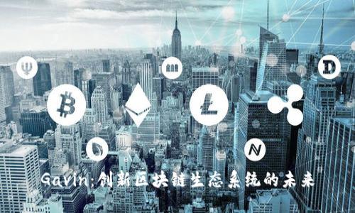 Gavin：创新区块链生态系统的未来
