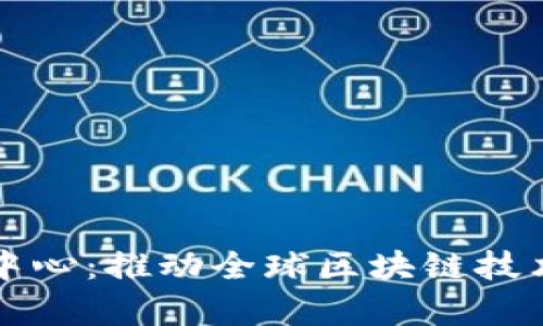 区块链国际发展中心：推动全球区块链技术进步的前沿机构