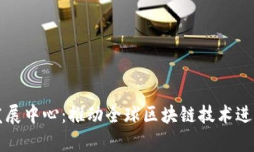 区块链国际发展中心：推动全球区块链技术进步的前沿机构