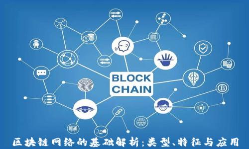 
区块链网络的基础解析：类型、特征与应用