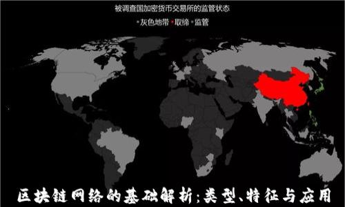 
区块链网络的基础解析：类型、特征与应用
