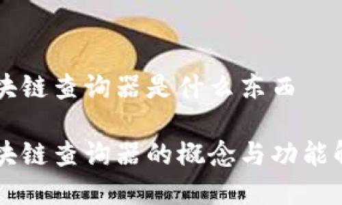 区块链查询器是什么东西

区块链查询器的概念与功能解析