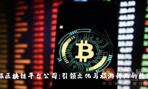 上海文旅区块链平台公司：引领文化与旅游行业的数字化转型