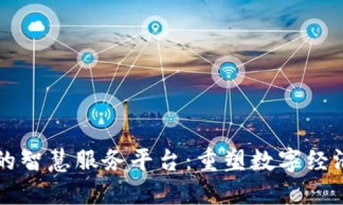 区块链的智慧服务平台：重塑数字经济的未来