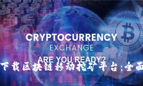 如何下载区块链移动挖矿平台：全面指南